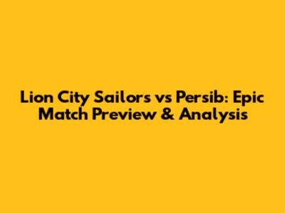 Lion City Sailors vs Persib: Epic Match Preview & Analysis