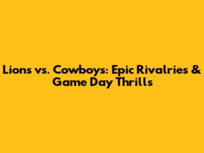 Lions vs. Cowboys: Epic Rivalries & Game Day Thrills