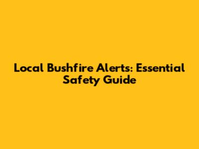 Local Bushfire Alerts: Essential Safety Guide