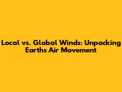 Local vs. Global Winds: Unpacking Earth's Air Movement