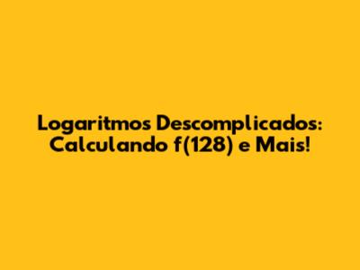 Logaritmos Descomplicados: Calculando f(128) e Mais!