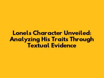 Lonel's Character Unveiled: Analyzing His Traits Through Textual Evidence