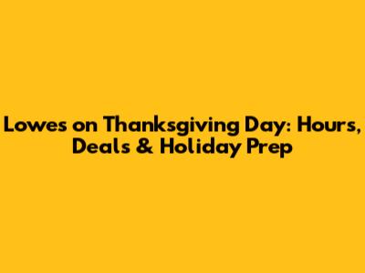 Lowe's on Thanksgiving Day: Hours, Deals & Holiday Prep