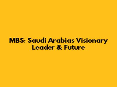 MBS: Saudi Arabia's Visionary Leader & Future