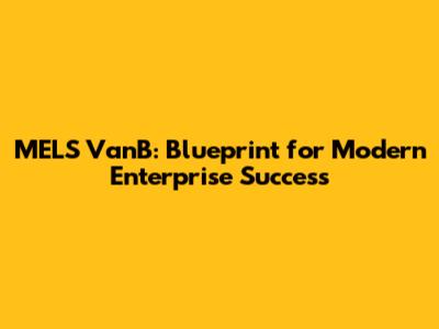 MELS VanB: Blueprint for Modern Enterprise Success