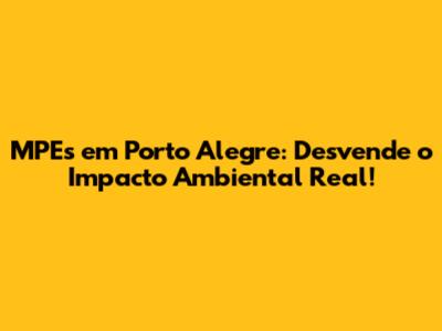 MPEs em Porto Alegre: Desvende o Impacto Ambiental Real!