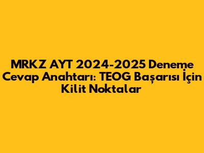 MRKZ AYT 2024-2025 Deneme Cevap Anahtarı: TEOG Başarısı İçin Kilit Noktalar