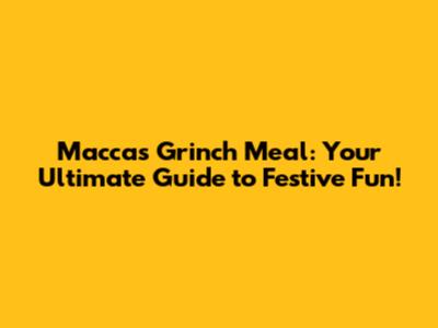 Maccas Grinch Meal: Your Ultimate Guide to Festive Fun!