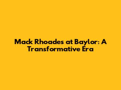 Mack Rhoades at Baylor: A Transformative Era