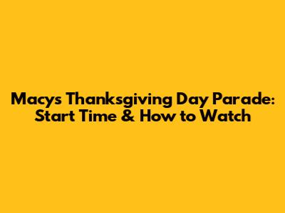 Macy's Thanksgiving Day Parade: Start Time & How to Watch