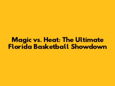Magic vs. Heat: The Ultimate Florida Basketball Showdown