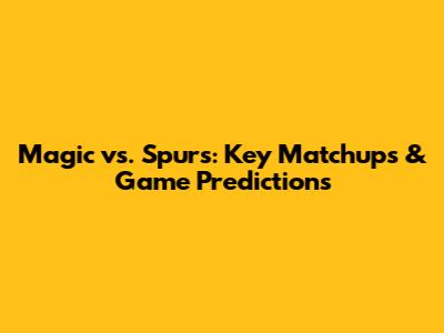 Magic vs. Spurs: Key Matchups & Game Predictions