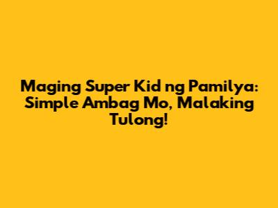 Maging Super Kid ng Pamilya: Simple Ambag Mo, Malaking Tulong!