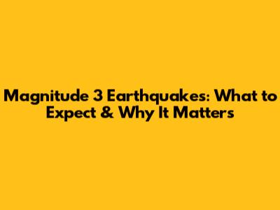 Magnitude 3 Earthquakes: What to Expect & Why It Matters