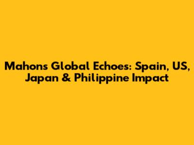 Mahon's Global Echoes: Spain, US, Japan & Philippine Impact