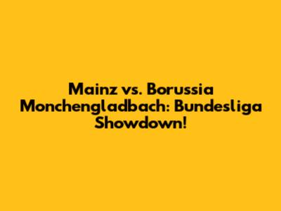 Mainz vs. Borussia Monchengladbach: Bundesliga Showdown!