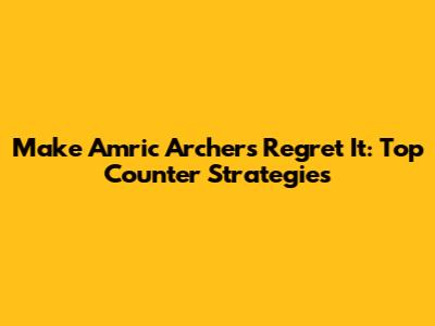 Make Amric Archers Regret It: Top Counter Strategies