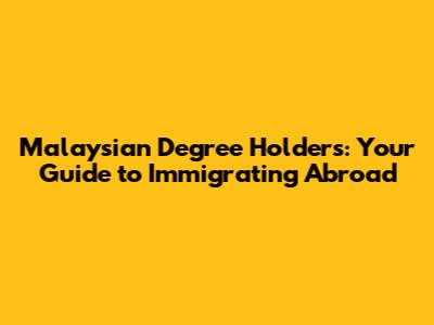 Malaysian Degree Holders: Your Guide to Immigrating Abroad