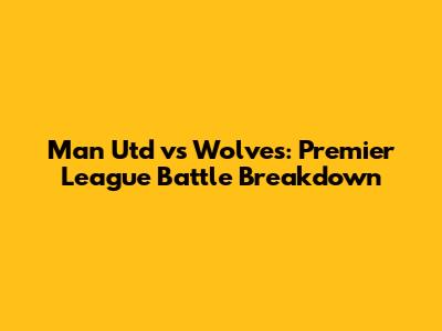 Man Utd vs Wolves: Premier League Battle Breakdown