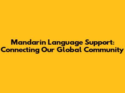 Mandarin Language Support: Connecting Our Global Community