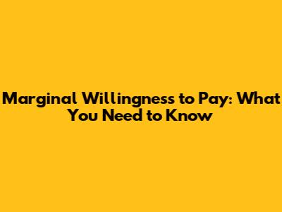 Marginal Willingness to Pay: What You Need to Know