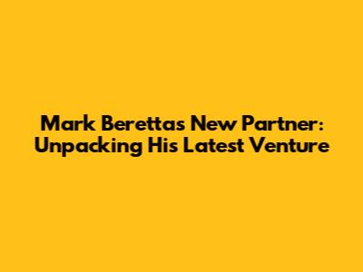 Mark Beretta's New Partner: Unpacking His Latest Venture