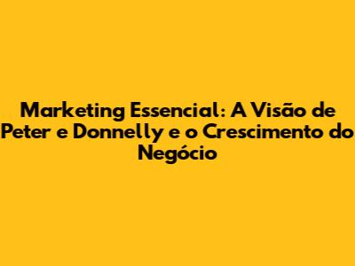 Marketing Essencial: A Visão de Peter e Donnelly e o Crescimento do Negócio