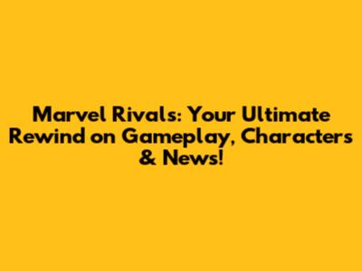 Marvel Rivals: Your Ultimate Rewind on Gameplay, Characters & News!