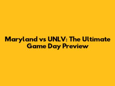 Maryland vs UNLV: The Ultimate Game Day Preview