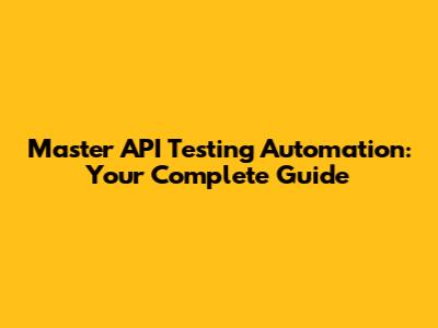 Master API Testing Automation: Your Complete Guide