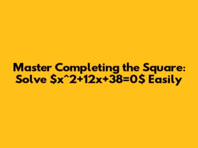 Master Completing the Square: Solve $x^2+12x+38=0$ Easily