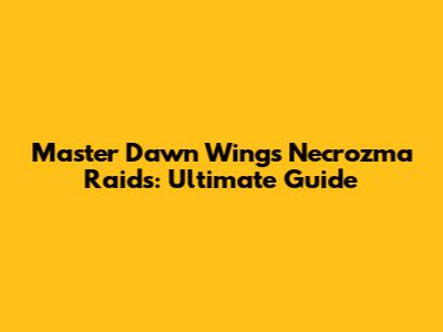 Master Dawn Wings Necrozma Raids: Ultimate Guide