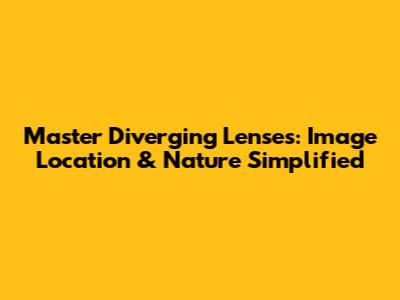 Master Diverging Lenses: Image Location & Nature Simplified