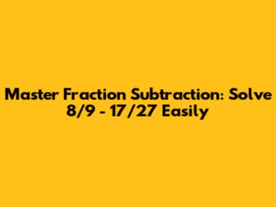 Master Fraction Subtraction: Solve 8/9 - 17/27 Easily