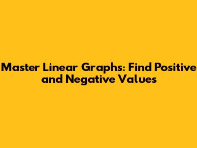 Master Linear Graphs: Find Positive and Negative Values