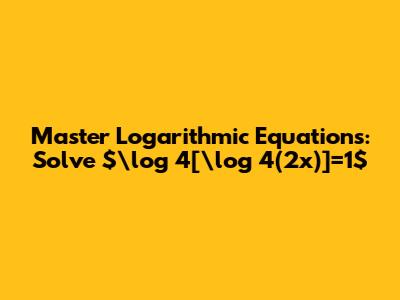Master Logarithmic Equations: Solve $\log_4[\log_4(2x)]=1$