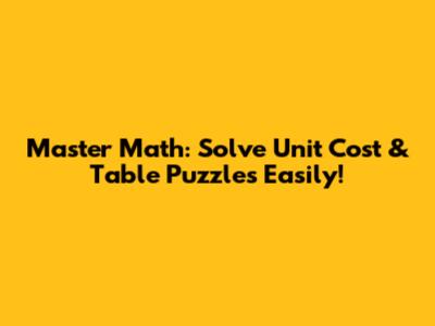Master Math: Solve Unit Cost & Table Puzzles Easily!