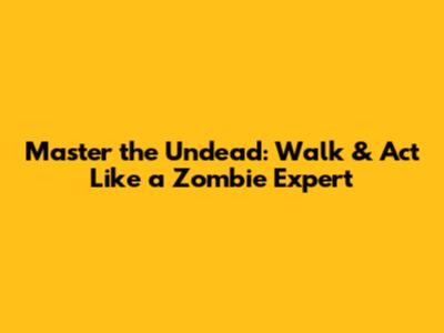 Master the Undead: Walk & Act Like a Zombie Expert