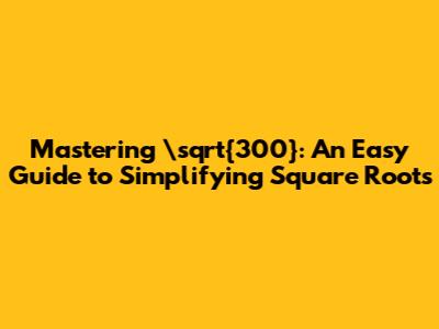 Mastering "\sqrt{300}": An Easy Guide to Simplifying Square Roots