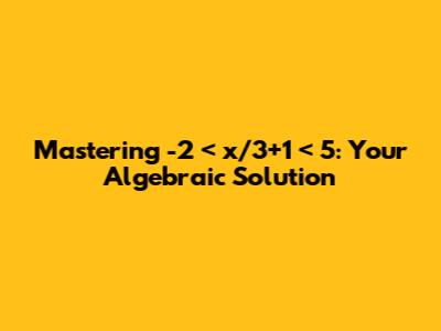 Mastering -2 < x/3+1 < 5: Your Algebraic Solution
