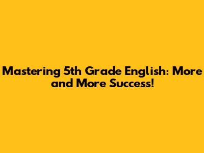 Mastering 5th Grade English: More and More Success!