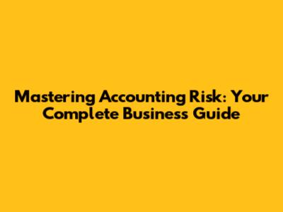 Mastering Accounting Risk: Your Complete Business Guide