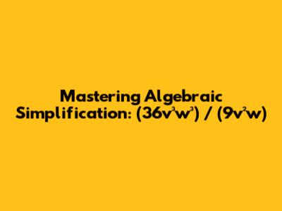 Mastering Algebraic Simplification: (36v³w³) / (9v²w)