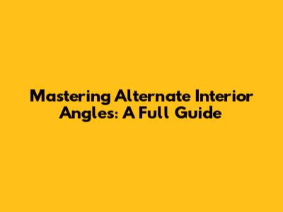 Mastering Alternate Interior Angles: A Full Guide