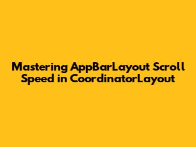 Mastering AppBarLayout Scroll Speed in CoordinatorLayout