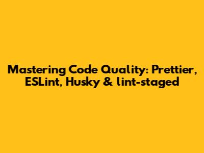 Mastering Code Quality: Prettier, ESLint, Husky & lint-staged