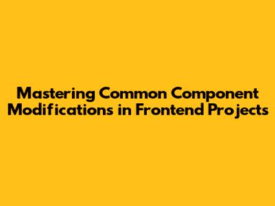 Mastering Common Component Modifications in Frontend Projects