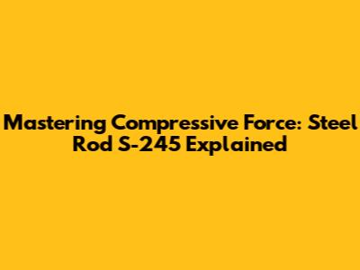 Mastering Compressive Force: Steel Rod S-245 Explained
