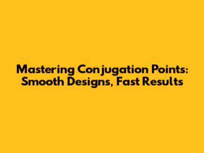 Mastering Conjugation Points: Smooth Designs, Fast Results
