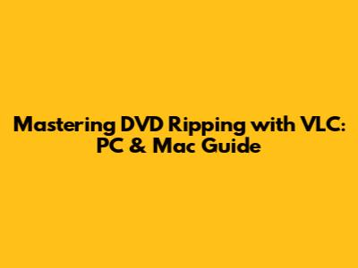 Mastering DVD Ripping with VLC: PC & Mac Guide